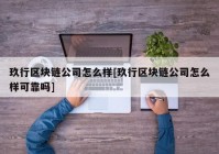 玖行区块链公司怎么样[玖行区块链公司怎么样可靠吗]