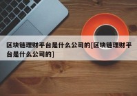 区块链理财平台是什么公司的[区块链理财平台是什么公司的]