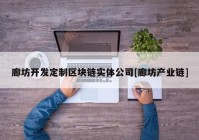 廊坊开发定制区块链实体公司[廊坊产业链]