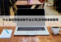 什么是区块链金融平台公司[区块链金融服务]