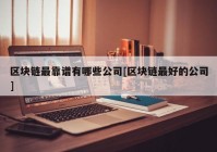 区块链最靠谱有哪些公司[区块链最好的公司]