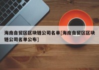 海南自贸区区块链公司名单[海南自贸区区块链公司名单公布]