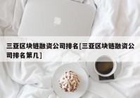 三亚区块链融资公司排名[三亚区块链融资公司排名第几]