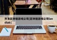 开发区块链游戏公司[区块链游戏公司landlab]