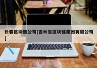 长春区块链公司[吉林省区块链集团有限公司]