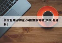 美国能源区块链公司股票有哪些[美国 能源股]