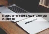 区块链公司一般有哪些机构设置[区块链公司的经营范围]