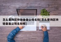 怎么查询区块链备案公司名称[怎么查询区块链备案公司名称呢]