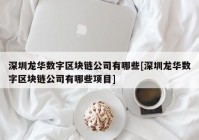 深圳龙华数字区块链公司有哪些[深圳龙华数字区块链公司有哪些项目]