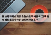 区块链和蚂蚁集团合作的公司叫什么[区块链和蚂蚁集团合作的公司叫什么名字]