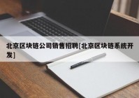 北京区块链公司销售招聘[北京区块链系统开发]