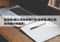 区块链a股公司技术排行榜[区块链a股公司技术排行榜最新]