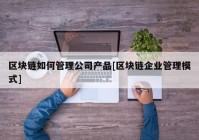 区块链如何管理公司产品[区块链企业管理模式]