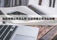 在区块链公司怎么样[在区块链公司怎么样赚钱]