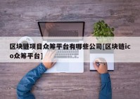 区块链项目众筹平台有哪些公司[区块链ico众筹平台]