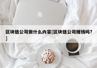 区块链公司做什么内容[区块链公司赚钱吗?]