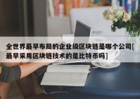 全世界最早布局的企业级区块链是哪个公司[最早采用区块链技术的是比特币吗]