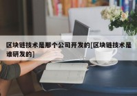 区块链技术是那个公司开发的[区块链技术是谁研发的]