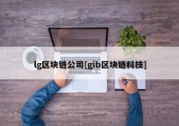 lg区块链公司[gib区块链科技]