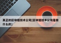 真正的区块链技术公司[区块链技术公司是做什么的]