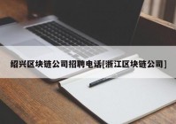 绍兴区块链公司招聘电话[浙江区块链公司]