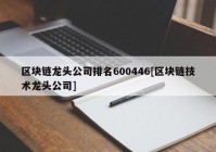 区块链龙头公司排名600446[区块链技术龙头公司]