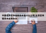 中国北京区块链新技术是什么公司[北京区块链技术应用协会]