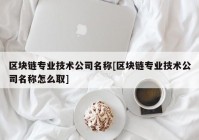 区块链专业技术公司名称[区块链专业技术公司名称怎么取]