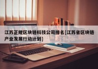 江苏正规区块链科技公司排名[江苏省区块链产业发展行动计划]